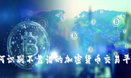 如何识别不靠谱的加密货币交易平台？