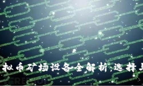 2023年虚拟币矿场设备全解析：选择与投资指南