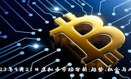2023年9月21日虚拟币市场分析：趋势、机会与风险