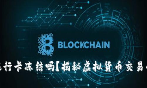 玩虚拟币会导致银行卡冻结吗？揭秘虚拟货币交易的风险与应对措施