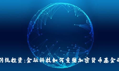 颠覆传统投资：金融科技如何重塑加密货币基金的未来