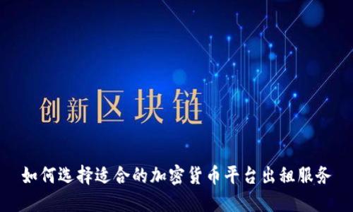 如何选择适合的加密货币平台出租服务