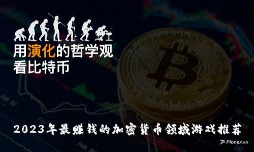 2023年最赚钱的加密货币领域游戏推荐