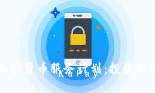 全面了解加密货币服务计划：投资新趋势的指引