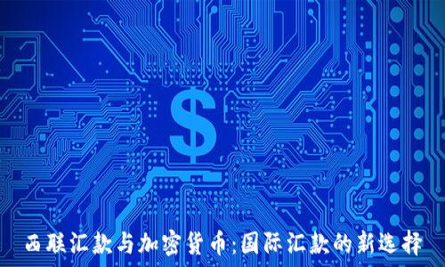  
西联汇款与加密货币：国际汇款的新选择