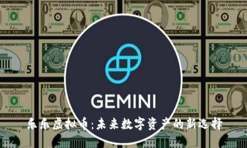 乐乐虚拟币：未来数字资产的新选择