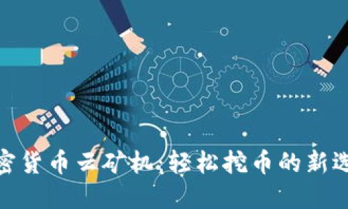 加密货币云矿机：轻松挖币的新选择