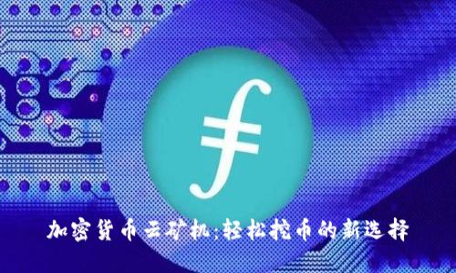 加密货币云矿机：轻松挖币的新选择