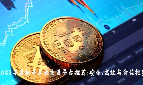 2023年虚拟币三大交易平台推荐：安全、高效与价值投资