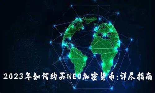 2023年如何购买NEO加密货币：详尽指南