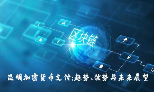 昆明加密货币支付：趋势、优势与未来展望