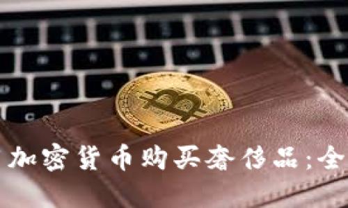 如何用加密货币购买奢侈品：全面指南