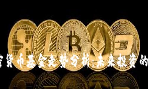 2023年加密货币基金走势分析：未来投资的趋势与机遇