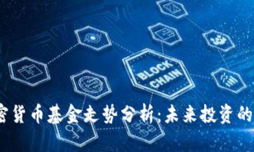 2023年加密货币基金走势分析：未来投资的趋势与机遇