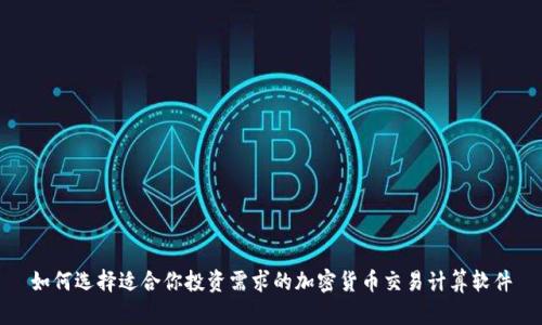 如何选择适合你投资需求的加密货币交易计算软件