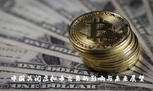 中国关闭虚拟币交易的影响与未来展望