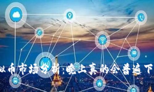 : 虚拟币市场分析：晚上真的会普遍下跌吗？
