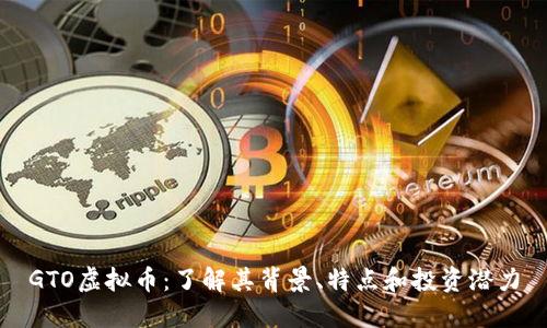 GTO虚拟币：了解其背景、特点和投资潜力