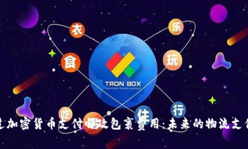 如何通过加密货币支付邮政包裹费用：未来的物流支付新趋势