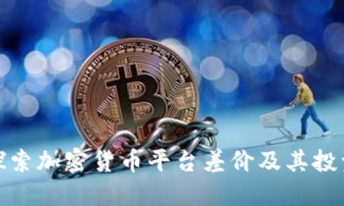 深入探索加密货币平台差价及其投资机会