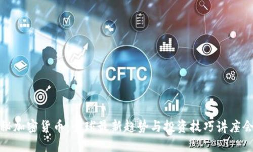 揭秘加密货币：全球最新趋势与投资技巧讲座会议