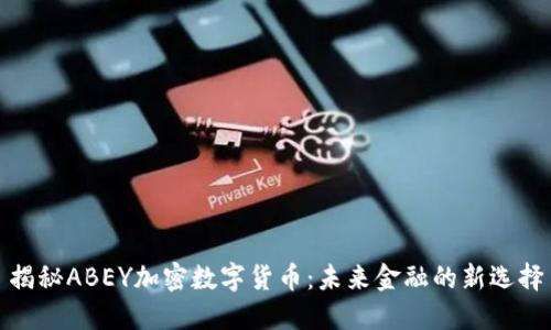 揭秘ABEY加密数字货币：未来金融的新选择