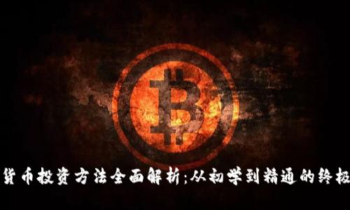 加密货币投资方法全面解析：从初学到精通的终极指南