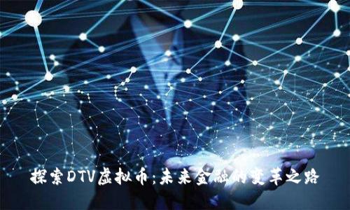 探索DTV虚拟币：未来金融的变革之路