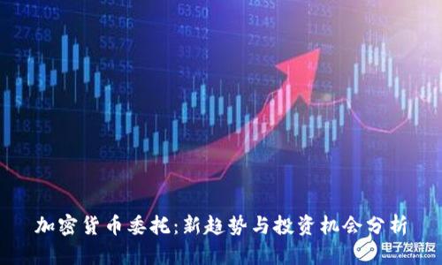 加密货币委托：新趋势与投资机会分析