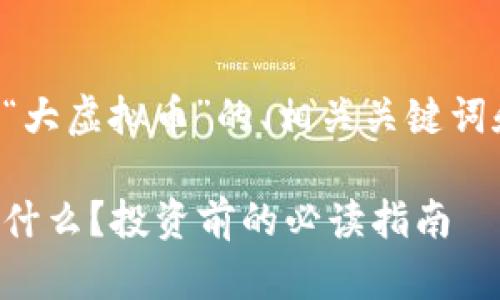 以下是关于“大虚拟币”的、相关关键词和内容大纲：

大虚拟币是什么？投资前的必读指南