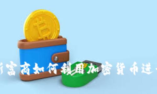 揭秘俄罗斯富商如何利用加密货币进行财富增长