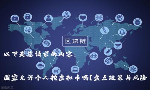 以下是您请求的内容：


国家允许个人挖虚拟币吗？盘点政策与风险