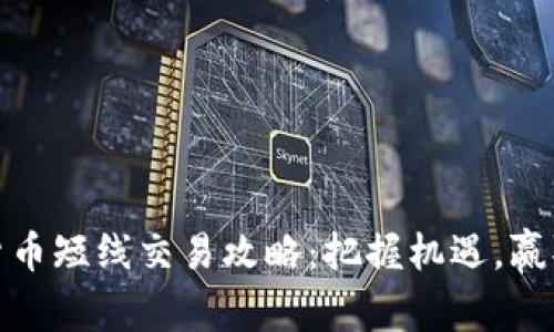加密货币短线交易攻略：把握机遇，赢取收益