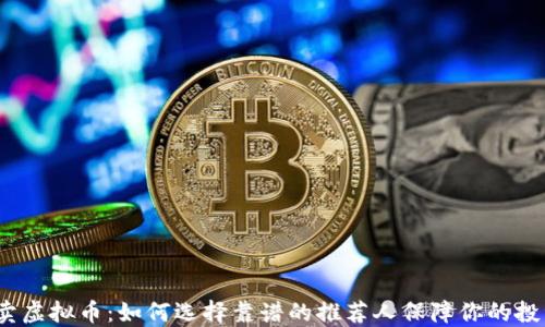 
推荐人卖虚拟币：如何选择靠谱的推荐人保障你的投资安全？