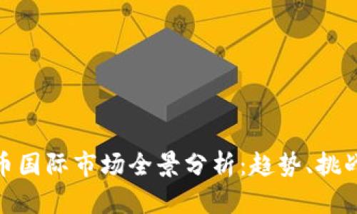 加密货币国际市场全景分析：趋势、挑战与机遇