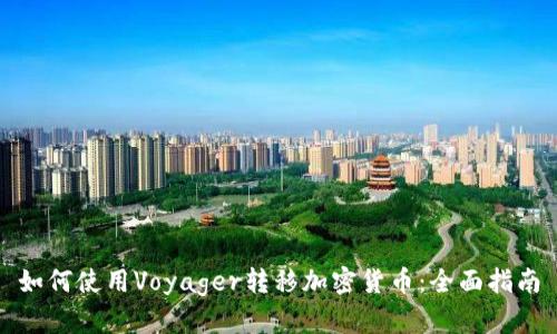 如何使用Voyager转移加密货币：全面指南