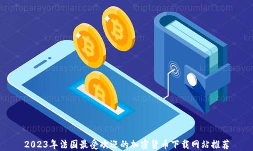 
2023年法国最受欢迎的加密货币下载网站推荐