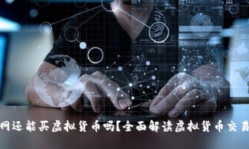 火币网还能买虚拟货币吗？全面解读虚拟货币交易现状