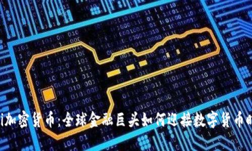 Citi加密货币：全球金融巨头如何迎接数字货币时代