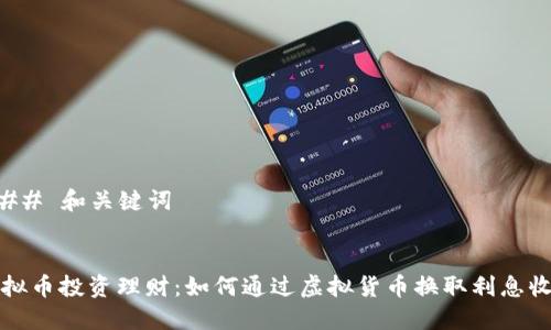 ### 和关键词


虚拟币投资理财：如何通过虚拟货币换取利息收益