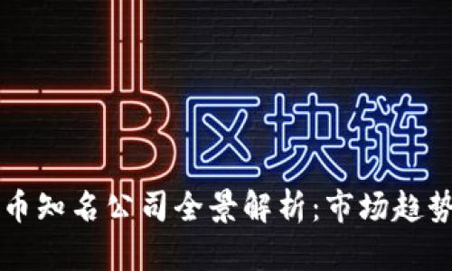 国内加密货币知名公司全景解析：市场趋势与未来发展