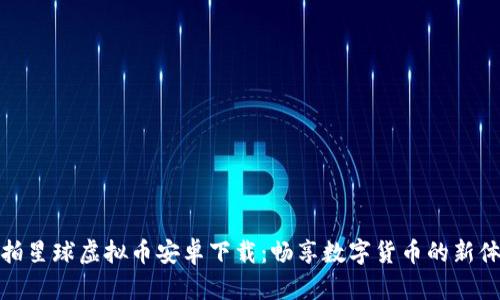 爱拍星球虚拟币安卓下载：畅享数字货币的新体验