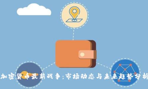 加密货币最新战争：市场动态与未来趋势分析