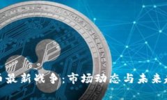 加密货币最新战争：市场动态与未来趋势分析