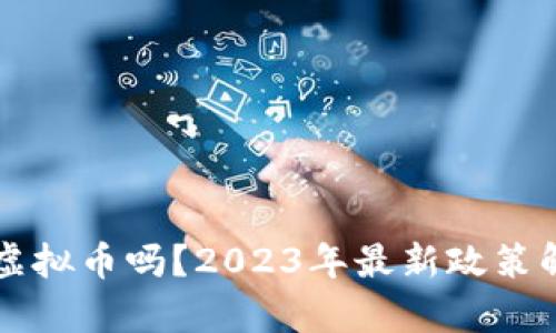 国内可以买卖虚拟币吗？2023年最新政策解读与市场分析