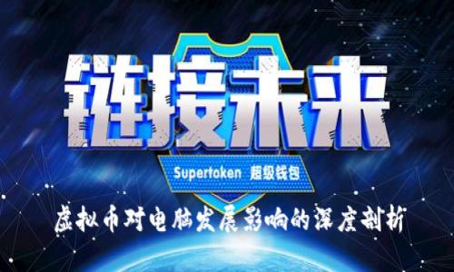 虚拟币对电脑发展影响的深度剖析