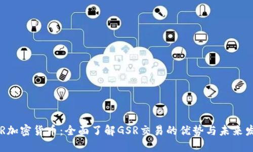 GSR加密货币：全面了解GSR交易的优势与未来发展