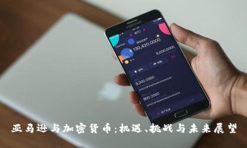 亚马逊与加密货币：机遇、挑战与未来展望