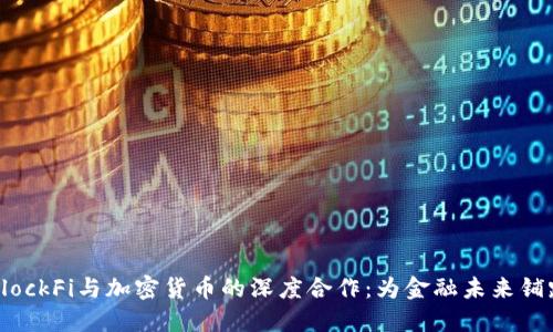 BlockFi与加密货币的深度合作：为金融未来铺路