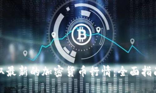 如何获取最新的加密货币行情：全面指南与技巧